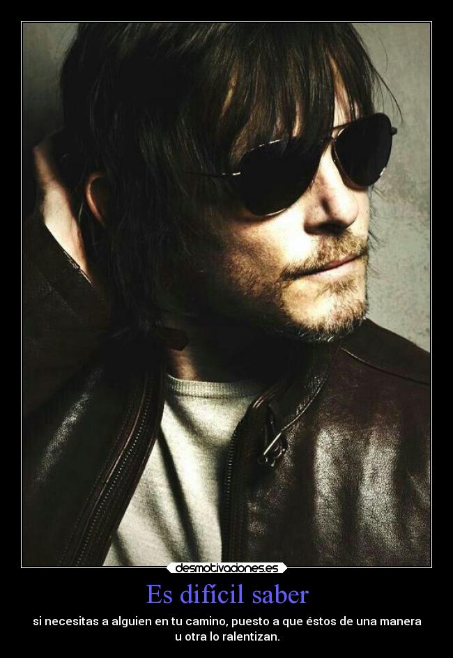 Es difícil saber - si necesitas a alguien en tu camino, puesto a que éstos de una manera
u otra lo ralentizan.