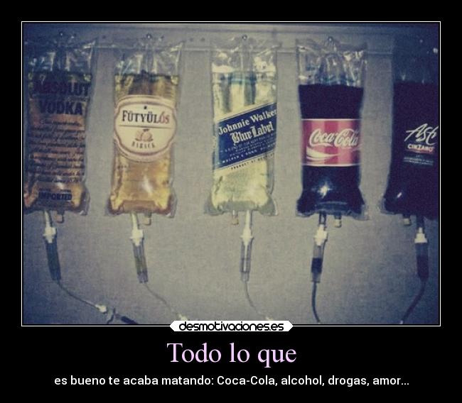 Todo lo que - es bueno te acaba matando: Coca-Cola, alcohol, drogas, amor...