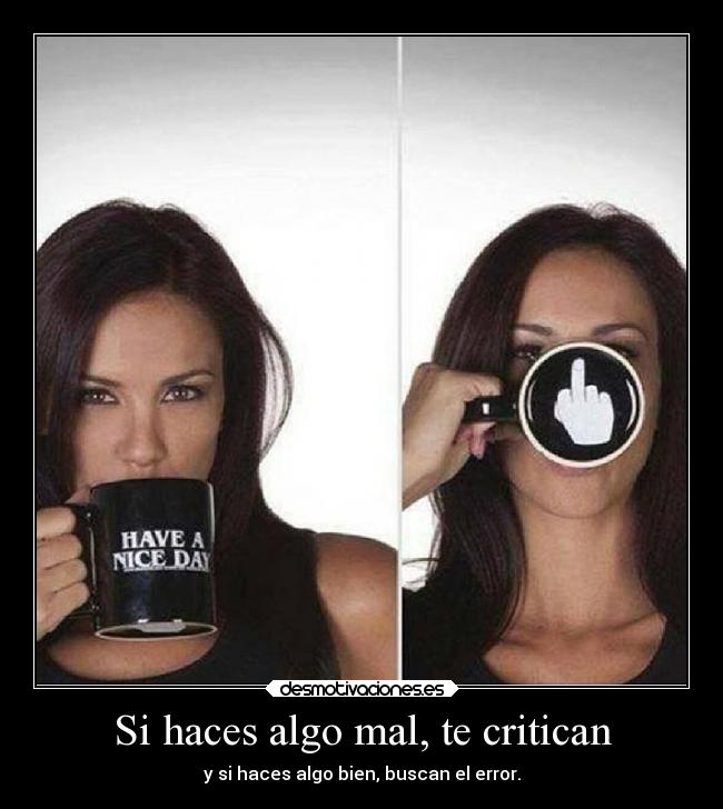 Si haces algo mal, te critican - y si haces algo bien, buscan el error.
