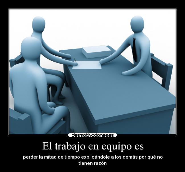 El trabajo en equipo es - perder la mitad de tiempo explicándole a los demás por qué no
tienen razón