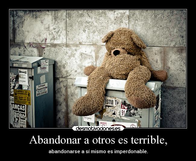 Abandonar a otros es terrible, -