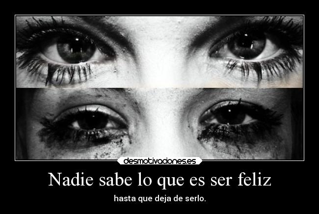Nadie sabe lo que es ser feliz -
