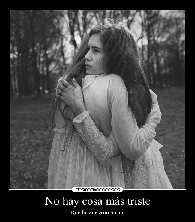 No hay cosa más triste - Que fallarle a un amigo