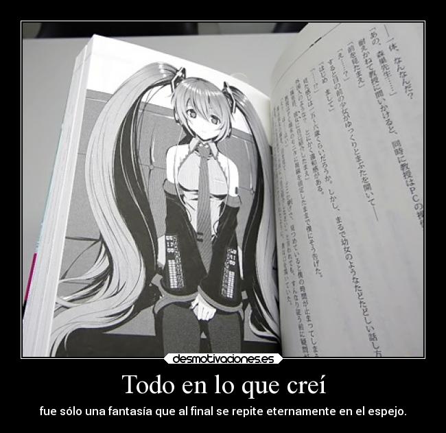 Todo en lo que creí - fue sólo una fantasía que al final se repite eternamente en el espejo.