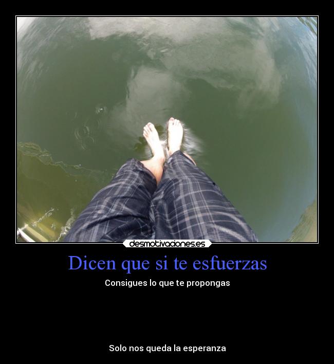 Dicen que si te esfuerzas - Consigues lo que te propongas
Solo nos queda la esperanza