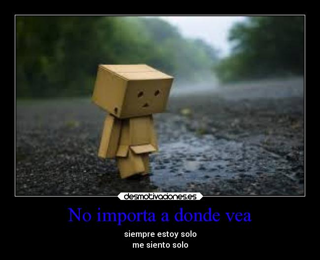 No importa a donde vea - siempre estoy solo
me siento solo