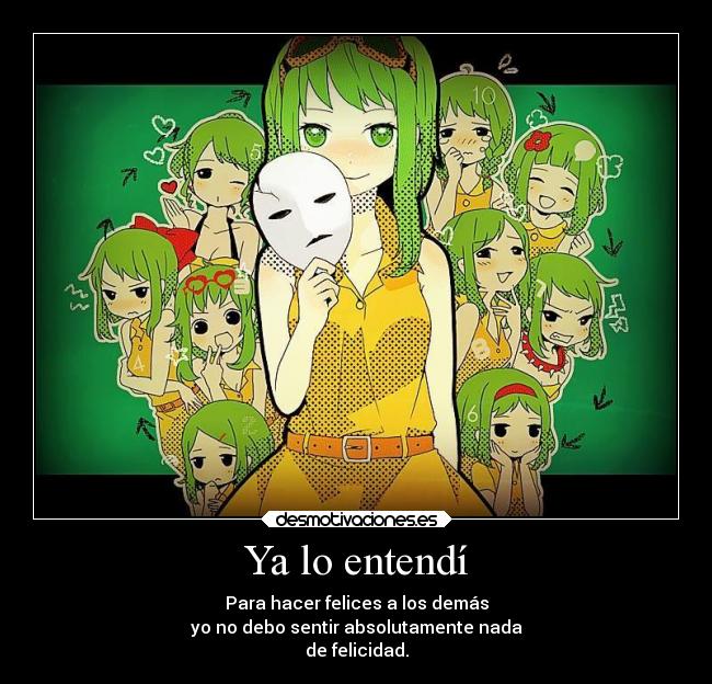 Ya lo entendí - Para hacer felices a los demás
yo no debo sentir absolutamente nada
de felicidad.