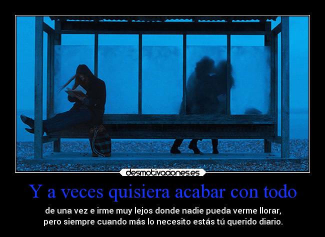 Y a veces quisiera acabar con todo -