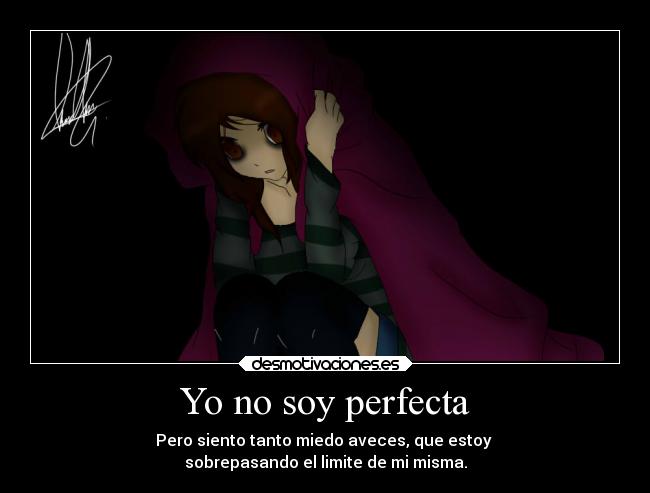 Yo no soy perfecta - Pero siento tanto miedo aveces, que estoy
sobrepasando el limite de mi misma.