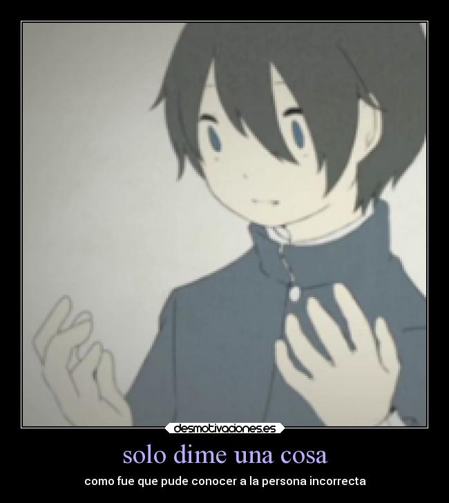 solo dime una cosa - como fue que pude conocer a la persona incorrecta