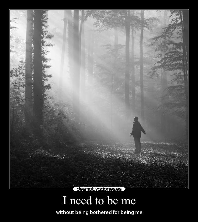 I need to be me - without being bothered for being me