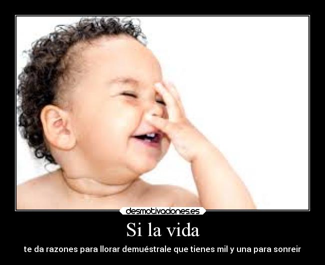 Si la vida - te da razones para llorar demuéstrale que tienes mil y una para sonreir