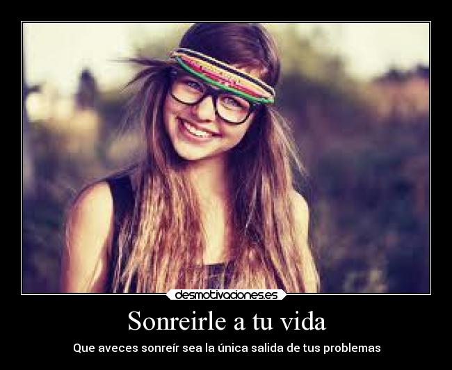 Sonreirle a tu vida - Que aveces sonreír sea la única salida de tus problemas