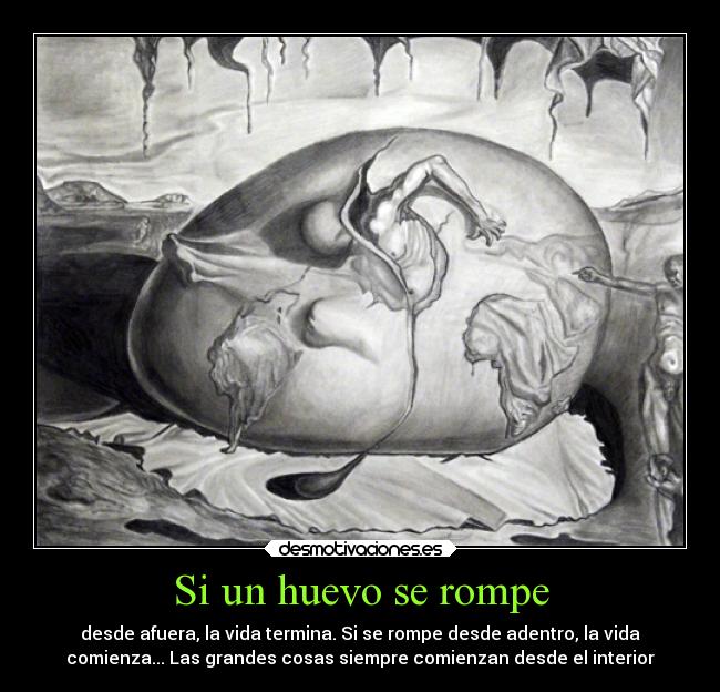 Si un huevo se rompe - desde afuera, la vida termina. Si se rompe desde adentro, la vida
comienza... Las grandes cosas siempre comienzan desde el interior