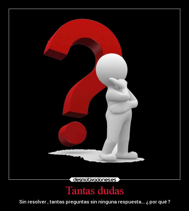 Tantas dudas - Sin resolver , tantas preguntas sin ninguna respuesta... ¿ por qué ?
