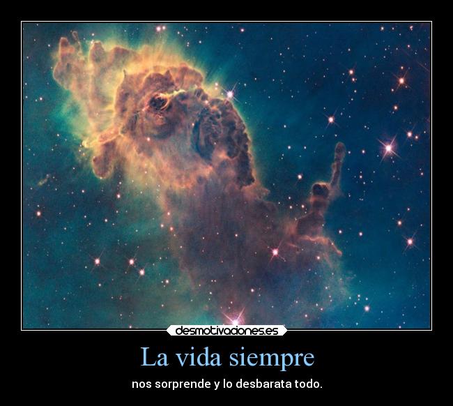 La vida siempre - nos sorprende y lo desbarata todo.