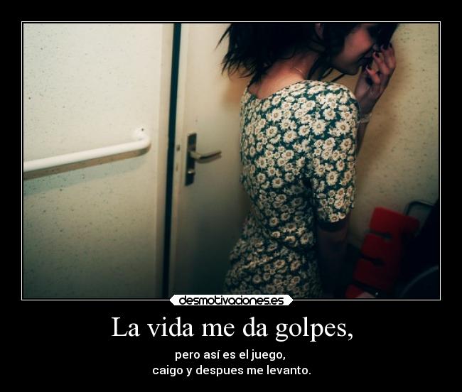 La vida me da golpes, - pero así es el juego,
caigo y despues me levanto.