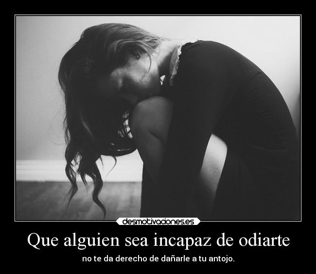 Que alguien sea incapaz de odiarte -