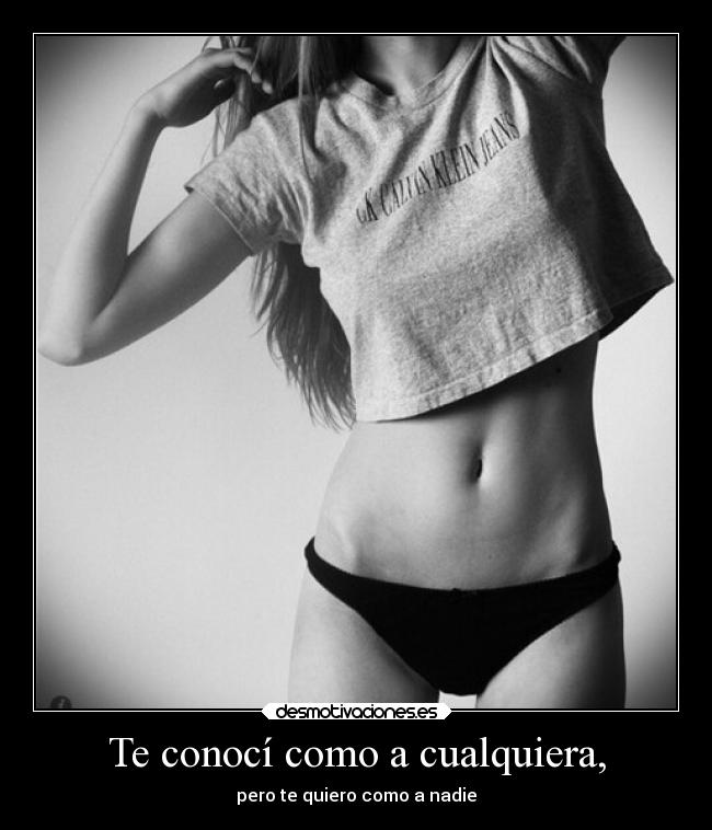 Te conocí como a cualquiera, - pero te quiero como a nadie