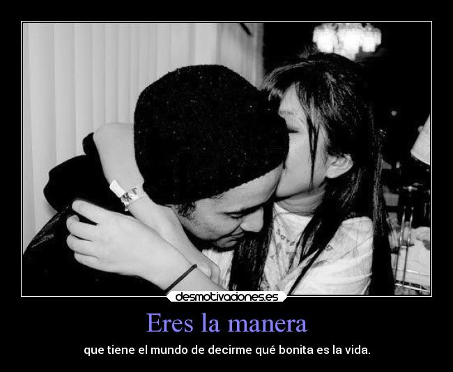 Eres la manera - que tiene el mundo de decirme qué bonita es la vida.