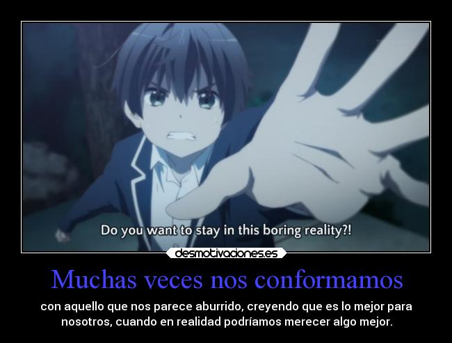 Muchas veces nos conformamos - con aquello que nos parece aburrido, creyendo que es lo mejor para
nosotros, cuando en realidad podríamos merecer algo mejor.