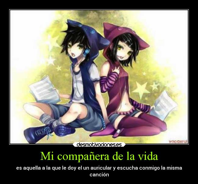Mi compañera de la vida - es aquella a la que le doy el un auricular y escucha conmigo la misma
canción