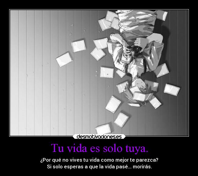 Tu vida es solo tuya. -