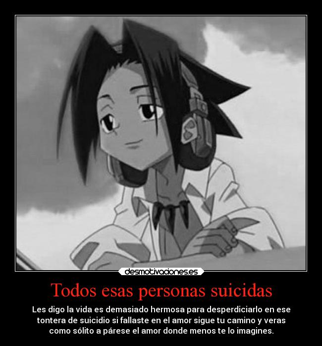 Todos esas personas suicidas - Les digo la vida es demasiado hermosa para desperdiciarlo en ese
tontera de suicidio si fallaste en el amor sigue tu camino y veras
como sólito a párese el amor donde menos te lo imagines.