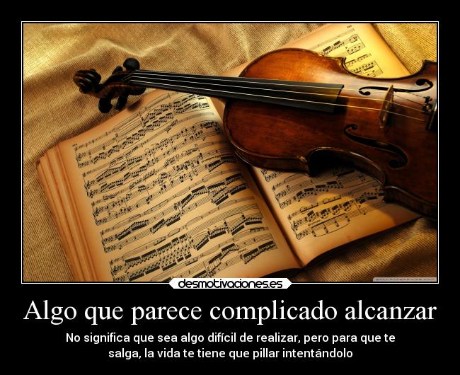 Algo que parece complicado alcanzar - No significa que sea algo difícil de realizar, pero para que te
salga, la vida te tiene que pillar intentándolo