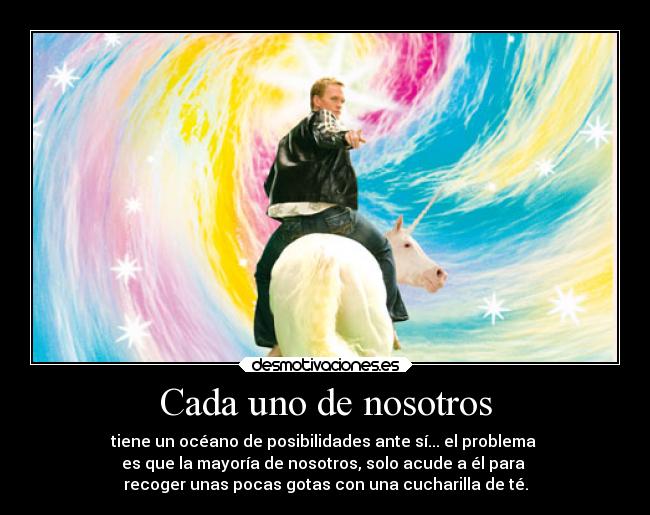 Cada uno de nosotros - tiene un océano de posibilidades ante sí... el problema
es que la mayoría de nosotros, solo acude a él para
recoger unas pocas gotas con una cucharilla de té.