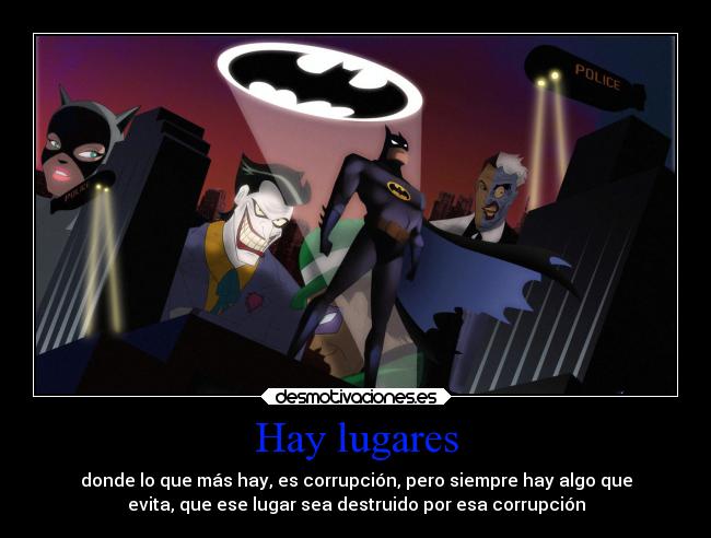 Hay lugares - donde lo que más hay, es corrupción, pero siempre hay algo que
evita, que ese lugar sea destruido por esa corrupción