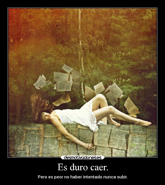 Es duro caer. - Pero es peor no haber intentado nunca subir.