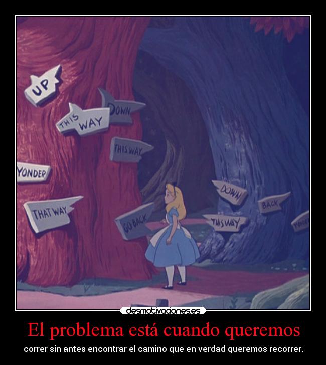 El problema está cuando queremos - correr sin antes encontrar el camino que en verdad queremos recorrer.