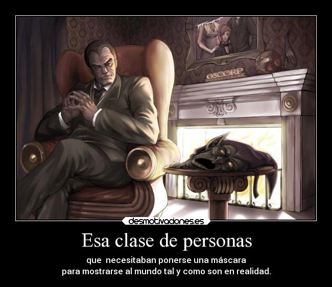 Esa clase de personas - que  necesitaban ponerse una máscara
para mostrarse al mundo tal y como son en realidad.