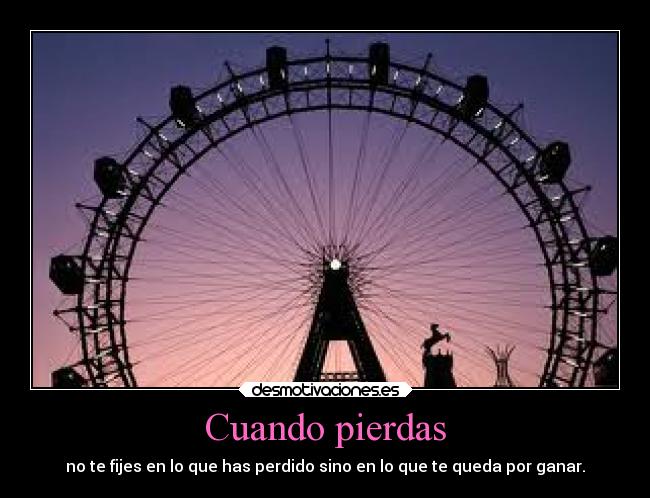 Cuando pierdas - no te fijes en lo que has perdido sino en lo que te queda por ganar.