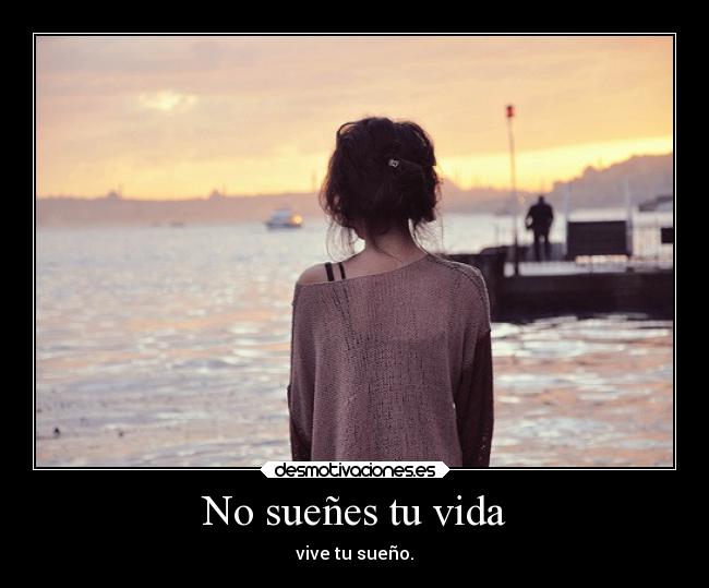 No sueñes tu vida - vive tu sueño.