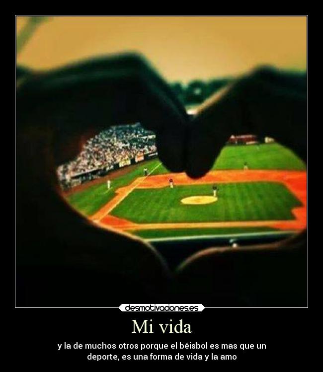 Mi vida - y la de muchos otros porque el béisbol es mas que un
deporte, es una forma de vida y la amo