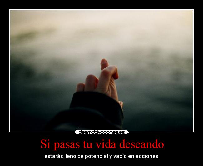 Si pasas tu vida deseando -
