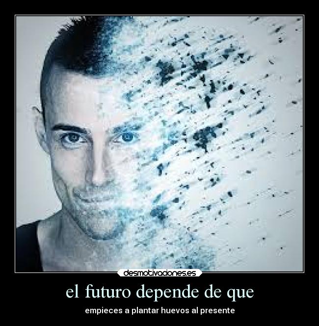 el futuro depende de que - empieces a plantar huevos al presente