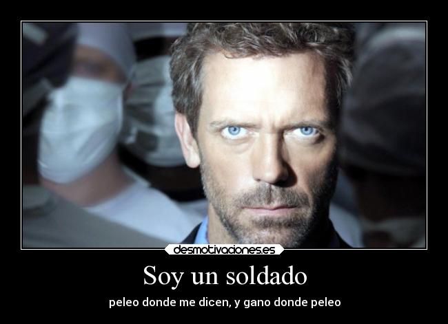 Soy un soldado - peleo donde me dicen, y gano donde peleo