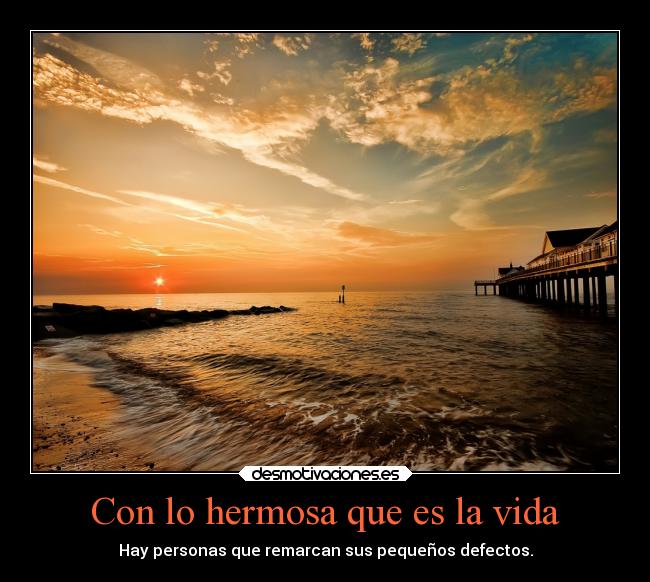 Con lo hermosa que es la vida - Hay personas que remarcan sus pequeños defectos.
