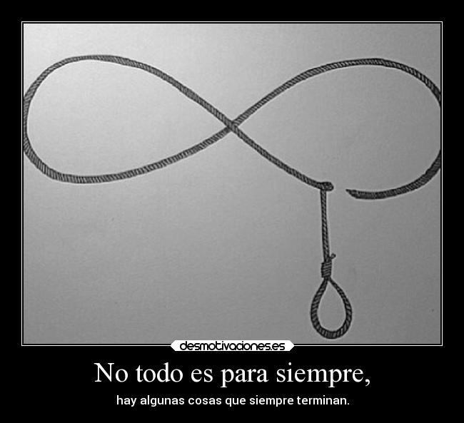 No todo es para siempre, - hay algunas cosas que siempre terminan.