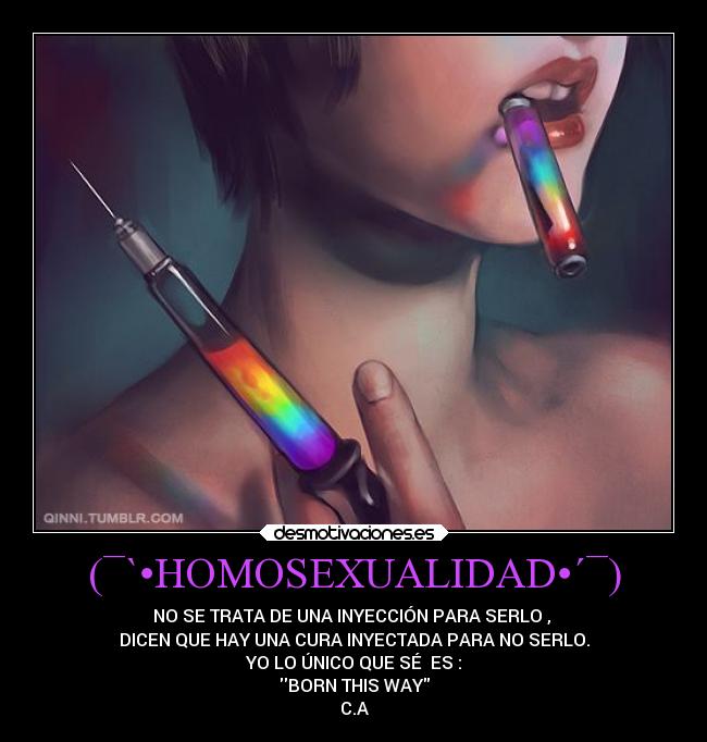 (¯`•HOMOSEXUALIDAD•´¯) - NO SE TRATA DE UNA INYECCIÓN PARA SERLO ,
DICEN QUE HAY UNA CURA INYECTADA PARA NO SERLO.
YO LO ÚNICO QUE SÉ ES :
BORN THIS WAY
C.A