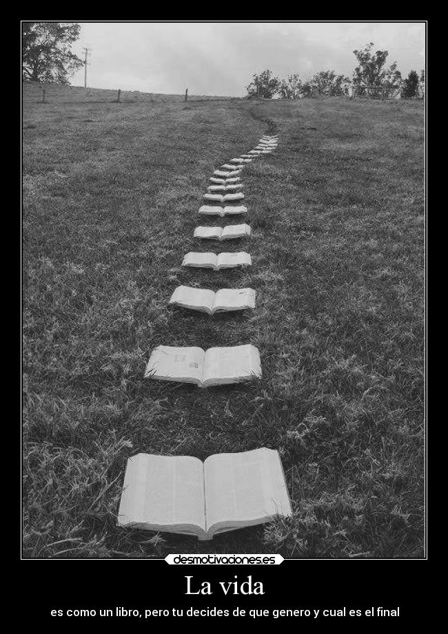 La vida - es como un libro, pero tu decides de que genero y cual es el final