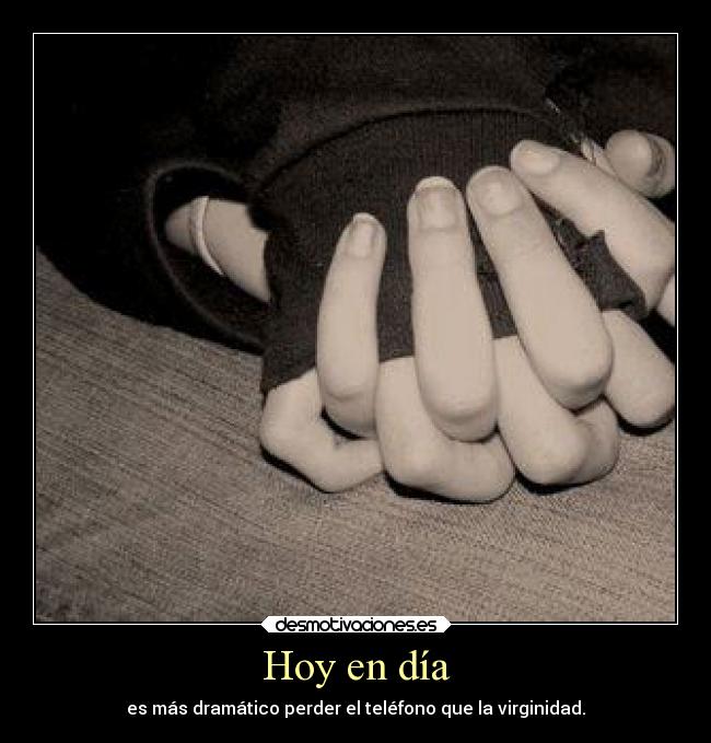 Hoy en día - es más dramático perder el teléfono que la virginidad.