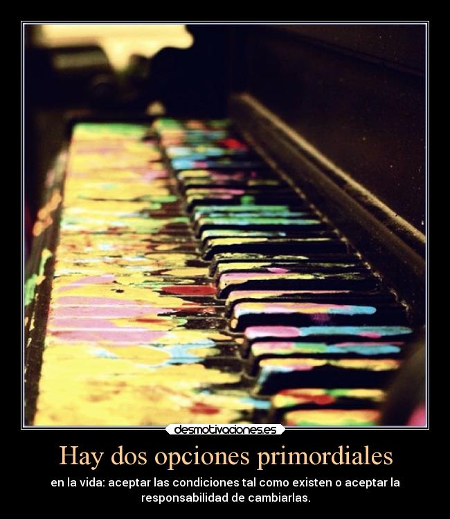 Hay dos opciones primordiales - en la vida: aceptar las condiciones tal como existen o aceptar la
responsabilidad de cambiarlas.