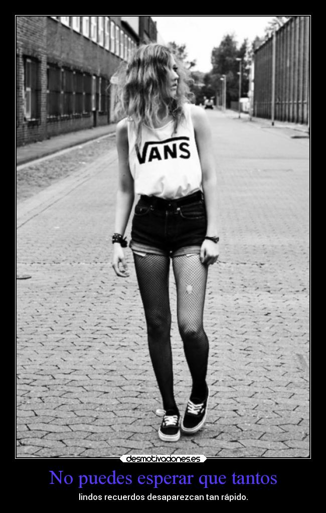 No puedes esperar que tantos - lindos recuerdos desaparezcan tan rápido.
