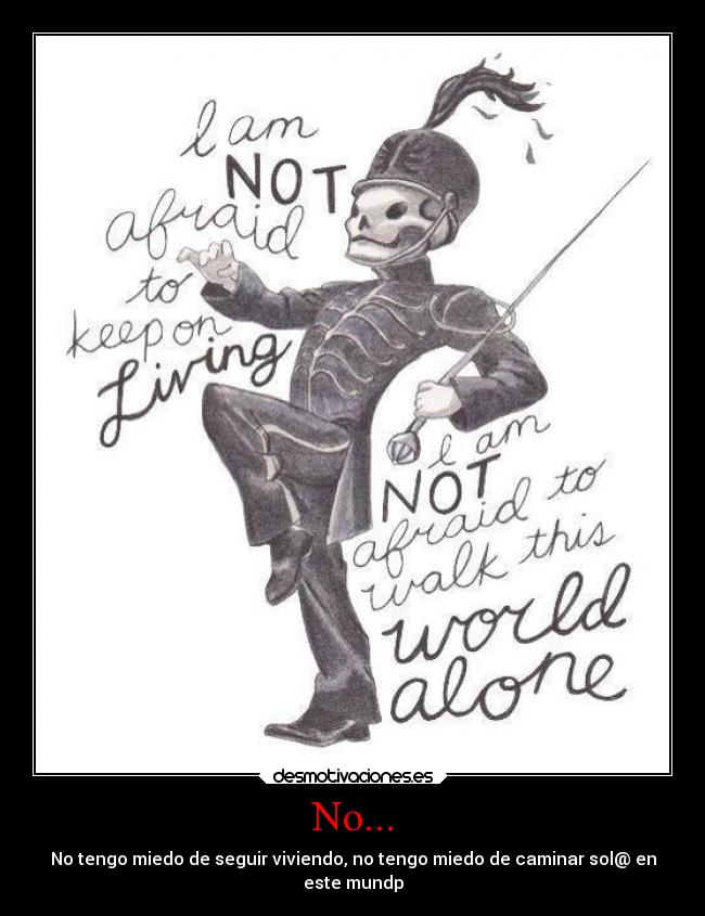 No... - No tengo miedo de seguir viviendo, no tengo miedo de caminar sol@ en
este mundp