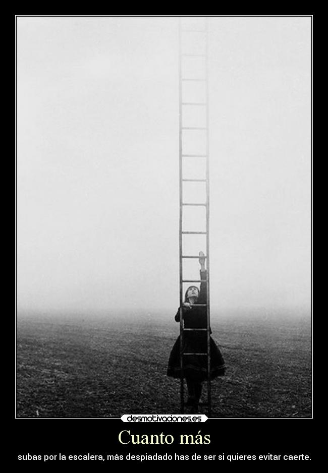 Cuanto más - subas por la escalera, más despiadado has de ser si quieres evitar caerte.
