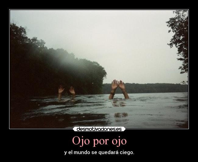 Ojo por ojo - y el mundo se quedará ciego.